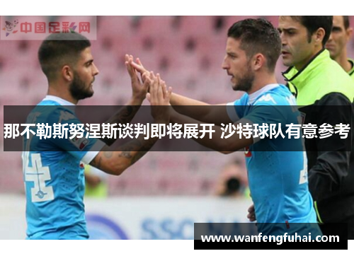 那不勒斯努涅斯谈判即将展开 沙特球队有意参考