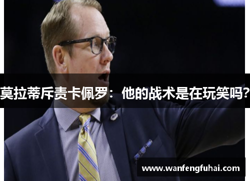 莫拉蒂斥责卡佩罗：他的战术是在玩笑吗？